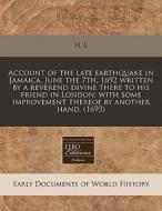 Account Of The Late Earthquake In Jamaica, June The 7th, 1692 Written By A Reverend Divine There To His Friend In London; With Some Improvement Thereo di H. L. edito da Eebo Editions, Proquest