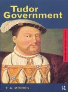 Tudor Government di T. A. Morris edito da Taylor & Francis Ltd