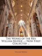 The Works Of The Rev. William Bridge ... di William Bridge edito da Nabu Press