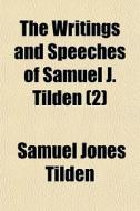The Writings And Speeches Of Samuel J. Tilden (2) di Samuel Jones Tilden edito da General Books Llc