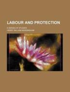 Labour And Protection; A Series Of Studi di Henry William Massingham edito da General Books