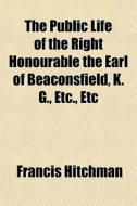 The Public Life Of The Right Honourable di Francis Hitchman edito da General Books