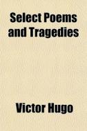 Select Poems And Tragedies di Victor Hugo edito da General Books