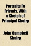 Portraits Fo Friends. With A Sketch Of P di John Campbell Shairp edito da General Books