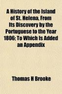 A History Of The Island Of St. Helena, F di Thomas H. Brooke edito da General Books