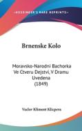 Brnenske Kolo: Moravsko-Narodni Bachorka Ve Ctveru Dejstvi, V Dramu Uvedena (1849) di Vaclav Kliment Klicpera edito da Kessinger Publishing