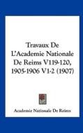 Travaux de L'Academie Nationale de Reims V119-120, 1905-1906 V1-2 (1907) di Nationale D Academie Nationale De Reims, Academie Nationale de Reims edito da Kessinger Publishing