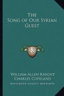 The Song of Our Syrian Guest the Song of Our Syrian Guest di William Allen Knight edito da Kessinger Publishing