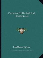 Chemistry of the 14th and 15th Centuries di John Maxson Stillman edito da Kessinger Publishing