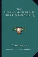 The Life and Mysteries of the Celebrated Dr. Q di C. Alexander edito da Kessinger Publishing