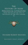 The History of Irish Periodical Literature: From the End of the 17th to the Middle of the 19th Century V2 di Richard Robert Madden edito da Kessinger Publishing