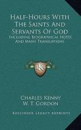 Half-Hours with the Saints and Servants of God: Including Biographical Notes and Many Translations edito da Kessinger Publishing