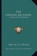 The Orphan Brothers: A Story of California di Mrs M. D. Strong edito da Kessinger Publishing