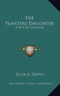 The Planters Daughter: A Tale of Louisiana di Eliza A. Dupuy edito da Kessinger Publishing