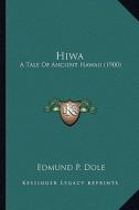 Hiwa Hiwa: A Tale of Ancient Hawaii (1900) a Tale of Ancient Hawaii (1900) di Edmund P. Dole edito da Kessinger Publishing