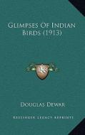 Glimpses of Indian Birds (1913) di Douglas Dewar edito da Kessinger Publishing