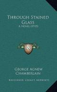 Through Stained Glass: A Novel (1915) di George Agnew Chamberlain edito da Kessinger Publishing