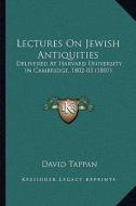 Lectures on Jewish Antiquities: Delivered at Harvard University in Cambridge, 1802-03 (1807) di David Tappan edito da Kessinger Publishing