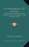 St. Petersburg to Plevna: Containing Interviews with Leading Russian Statesmen and Generals (1878) di Francis Stanley edito da Kessinger Publishing