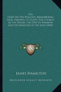 The Harp on the Willows, Remembering Zion, Farewell to Egypt, the Church in the House, the Dew of Hermon, and Destination of the Jews (1849) di James Hamilton edito da Kessinger Publishing