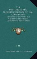 The Mysterious and Prophetic History of Esau Considered: In Connection with the Numerous Prophecies Concerning Edom (1837) di J. H. edito da Kessinger Publishing