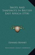 Shots and Snapshots in British East Africa (1914) di Edward Bennet edito da Kessinger Publishing