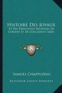 Histoire Des Joyaux: Et Des Principales Richesses de Lacentsa -A Centsorient Et de Lacentsa -A Centsoccident (1665) di Samuel Chappuzeau edito da Kessinger Publishing
