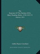 The Registers of the Parishes of St. Mary, Reading, Berks, 1538-1812 V1: Baptisms (1891) edito da Kessinger Publishing
