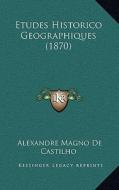 Etudes Historico Geographiques (1870) di Alexandre Magno De Castilho edito da Kessinger Publishing