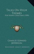Talks on High Themes: For Young Christians (1909) di Charles Edward Jefferson edito da Kessinger Publishing