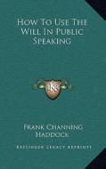 How to Use the Will in Public Speaking di Frank Channing Haddock edito da Kessinger Publishing
