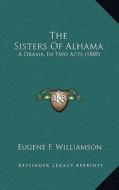 The Sisters of Alhama: A Drama, in Two Acts (1880) di Eugene F. Williamson edito da Kessinger Publishing