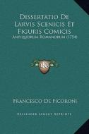Dissertatio de Larvis Scenicis Et Figuris Comicis: Antiquorum Romanorum (1754) di Francesco De Ficoroni edito da Kessinger Publishing