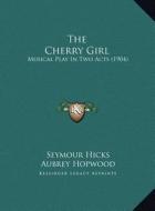 The Cherry Girl: Musical Play in Two Acts (1904) di Seymour Hicks, Aubrey Hopwood, Ivan Caryll edito da Kessinger Publishing