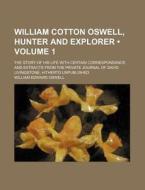 William Cotton Oswell, Hunter And Explorer (volume 1); The Story Of His Life With Certain Correspondance And Extracts From The Private Journal Of Davi di William Edward Oswell edito da General Books Llc