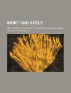 Wort Und Seele; Eine Untersuchung Uber Die Gesetze In Der Dichtung di Hellmuth Falkenfeld edito da General Books Llc