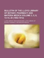 Bulletin of the Lloyd Library of Botany, Pharmacy and Materia Medica Volume 3, 5, 8, 13-14, 20 (1902-1912) di Lloyd Library and Museum edito da Rarebooksclub.com