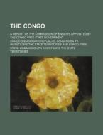 The Congo; A Report of the Commission of Enquiry Appointed by the Congo Free State Government di Congo Commission to Territories edito da Rarebooksclub.com