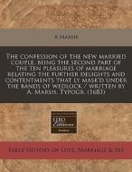 The Confession Of The New Married Couple, Being The Second Part Of The Ten Pleasures Of Marriage Relating The Further Delights And Contentments That L di A Marsh edito da Eebo Editions, Proquest