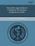 Innovative Approaches To Evaluation Of Nutrition Programs In Youth. di Timothy Brian Matthiessen edito da Proquest, Umi Dissertation Publishing
