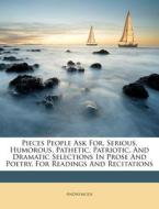 Pieces People Ask For, Serious, Humorous, Pathetic, Patriotic, and Dramatic Selections in Prose and Poetry, for Readings and Recitations edito da Nabu Press