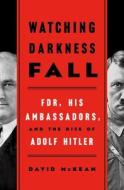 Watching Darkness Fall: Fdr, His Ambassadors, and the Rise of Adolph Hitler di David McKean edito da ST MARTINS PR