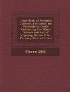 Hand-Book of Practical Cookery, for Ladies and Professional Cooks: Containing the Whole Science and Art of Preparing Human Food di Pierre Blot edito da Nabu Press