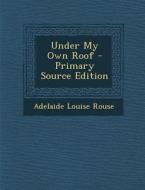Under My Own Roof di Adelaide Louise Rouse edito da Nabu Press