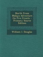North from Malaya Adventure on Five Fronts - Primary Source Edition di William I. Douglas edito da Nabu Press