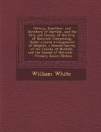 History, Gazetteer, and Directory of Norfolk, and the City and County of the City of Norwich: Comprising, Under a Lucid Arrangement of Subjects, a Gen di William White edito da Nabu Press