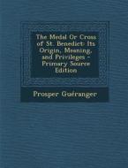 The Medal or Cross of St. Benedict: Its Origin, Meaning, and Privileges di Prosper Gueranger edito da Nabu Press