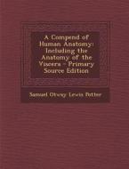 A Compend of Human Anatomy: Including the Anatomy of the Viscera di Samuel Otway Lewis Potter edito da Nabu Press