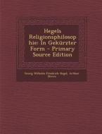 Hegels Religionsphilosophie: In Gekurzter Form - Primary Source Edition di Georg Wilhelm Friedrich Hegel, Arthur Drews edito da Nabu Press