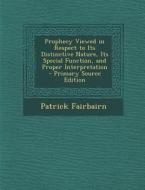 Prophecy Viewed in Respect to Its Distinctive Nature, Its Special Function, and Proper Interpretation di Patrick Fairbairn edito da Nabu Press